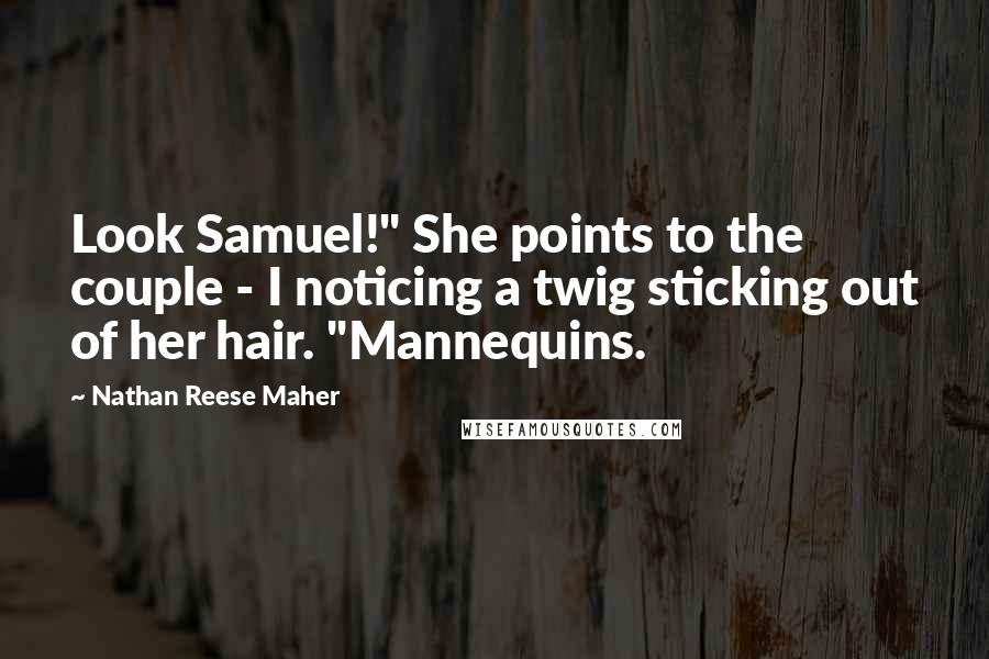 Nathan Reese Maher Quotes: Look Samuel!" She points to the couple - I noticing a twig sticking out of her hair. "Mannequins.