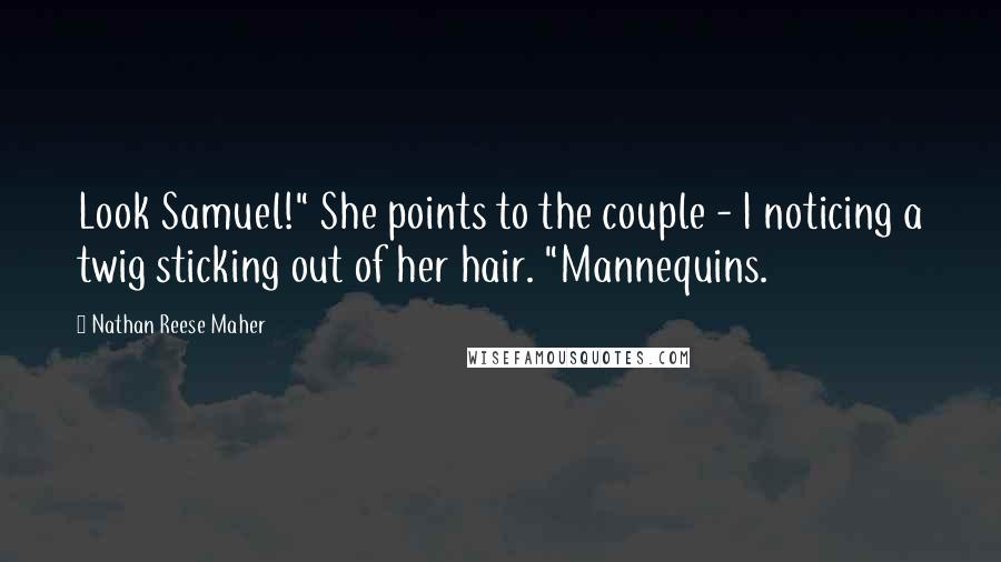 Nathan Reese Maher Quotes: Look Samuel!" She points to the couple - I noticing a twig sticking out of her hair. "Mannequins.