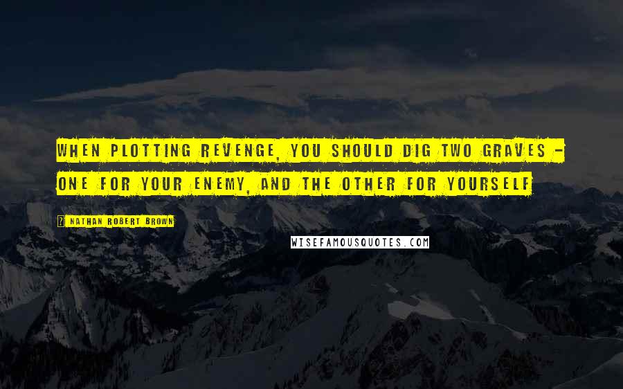 Nathan Robert Brown Quotes: When plotting revenge, you should dig two graves - one for your enemy, and the other for yourself