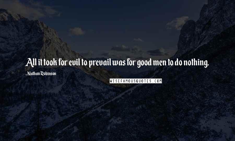 Nathan Robinson Quotes: All it took for evil to prevail was for good men to do nothing.