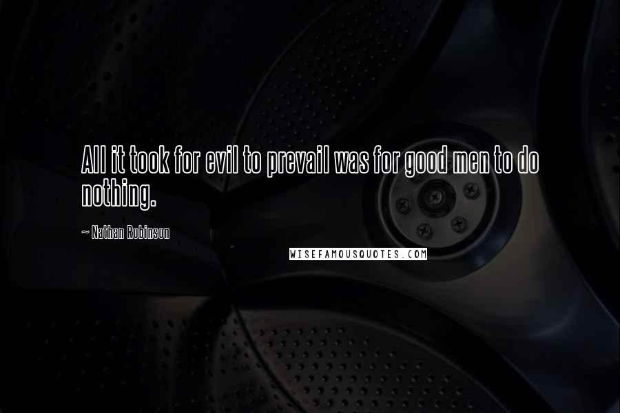 Nathan Robinson Quotes: All it took for evil to prevail was for good men to do nothing.