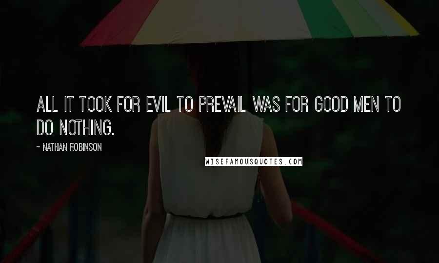 Nathan Robinson Quotes: All it took for evil to prevail was for good men to do nothing.