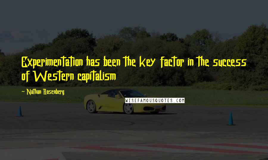 Nathan Rosenberg Quotes: Experimentation has been the key factor in the success of Western capitalism