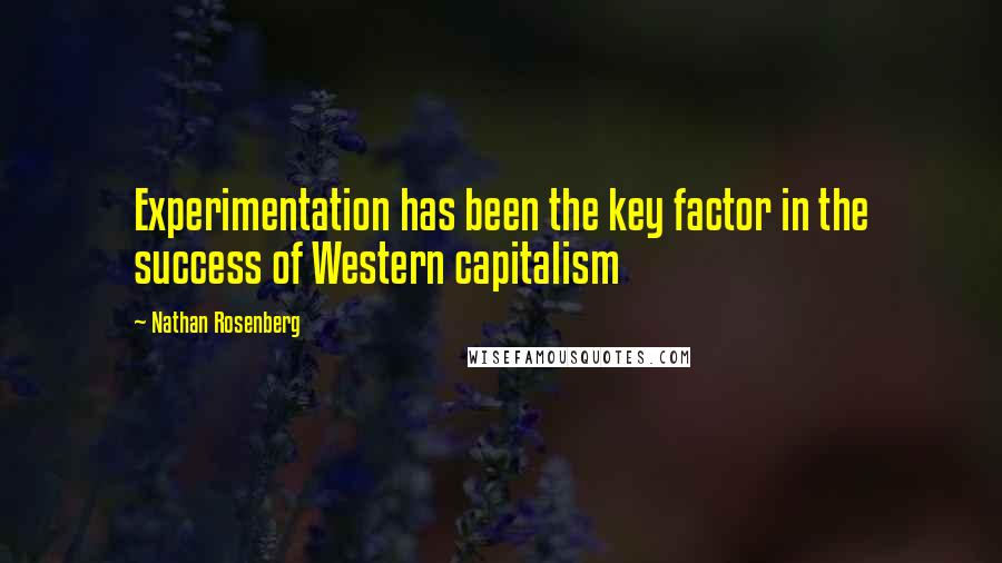 Nathan Rosenberg Quotes: Experimentation has been the key factor in the success of Western capitalism
