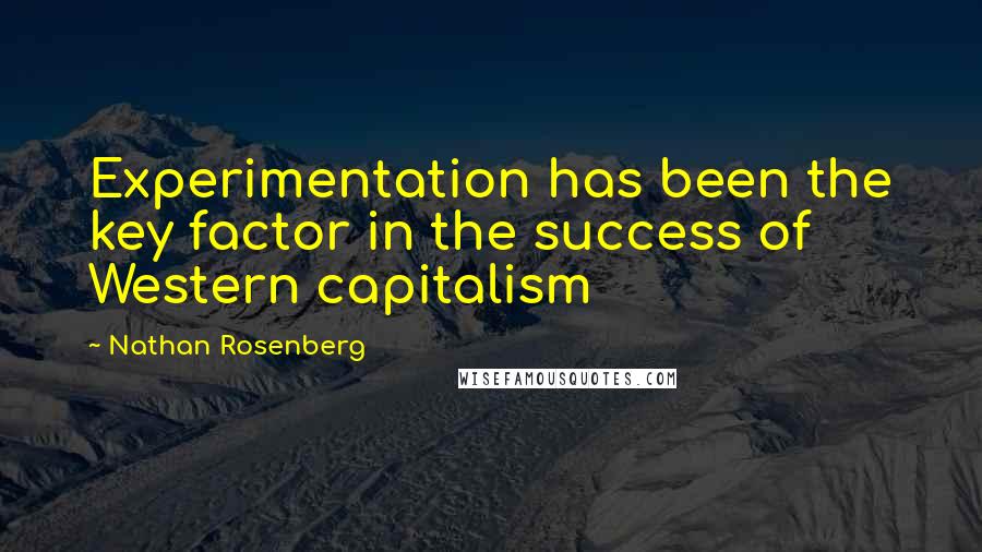 Nathan Rosenberg Quotes: Experimentation has been the key factor in the success of Western capitalism