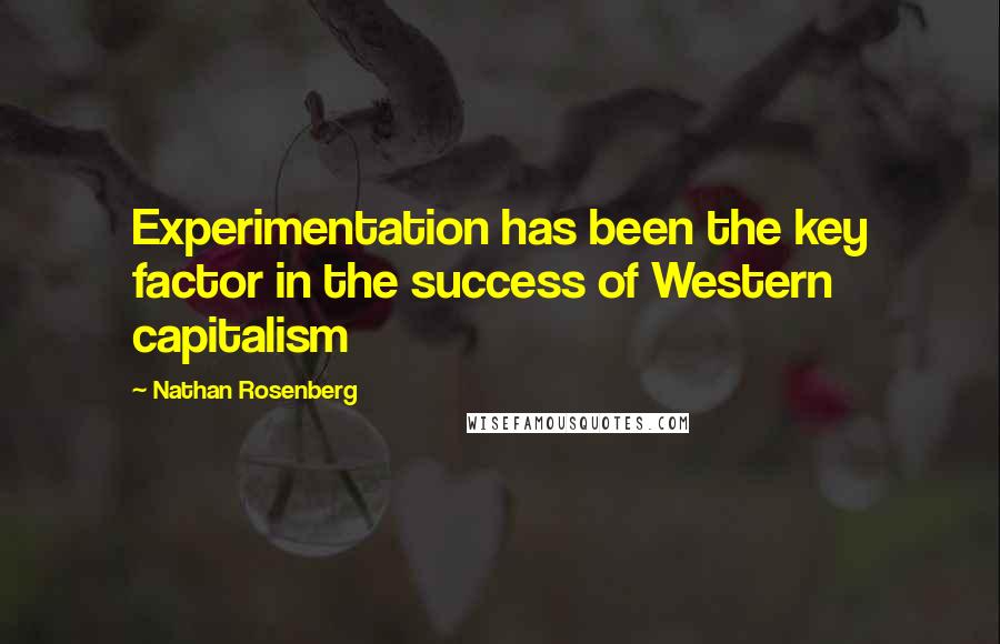 Nathan Rosenberg Quotes: Experimentation has been the key factor in the success of Western capitalism
