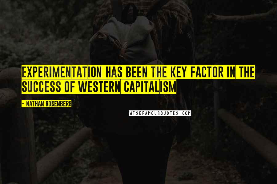 Nathan Rosenberg Quotes: Experimentation has been the key factor in the success of Western capitalism