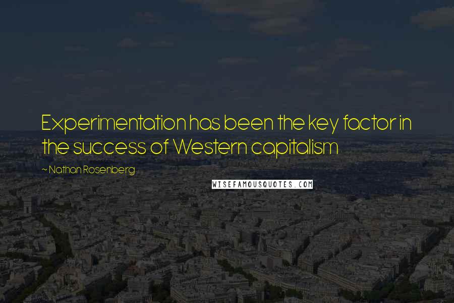 Nathan Rosenberg Quotes: Experimentation has been the key factor in the success of Western capitalism