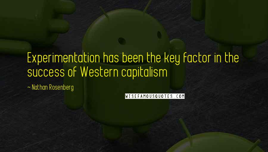 Nathan Rosenberg Quotes: Experimentation has been the key factor in the success of Western capitalism