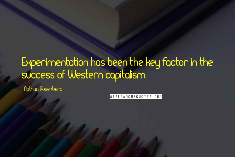 Nathan Rosenberg Quotes: Experimentation has been the key factor in the success of Western capitalism
