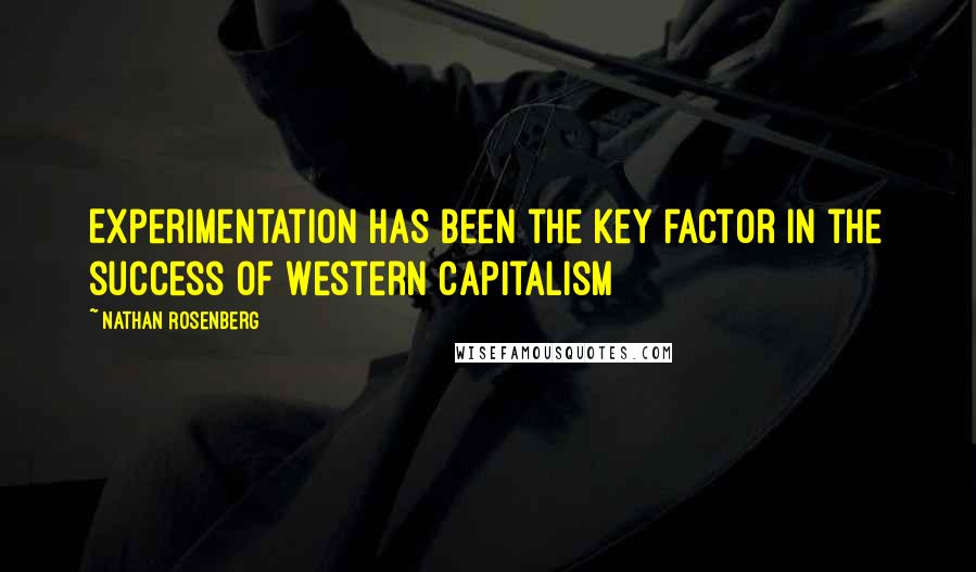 Nathan Rosenberg Quotes: Experimentation has been the key factor in the success of Western capitalism