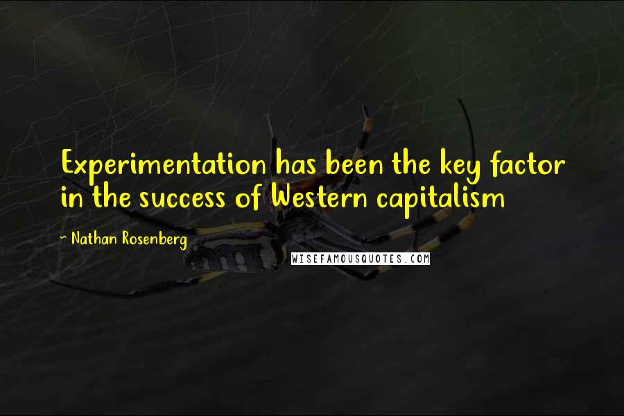 Nathan Rosenberg Quotes: Experimentation has been the key factor in the success of Western capitalism
