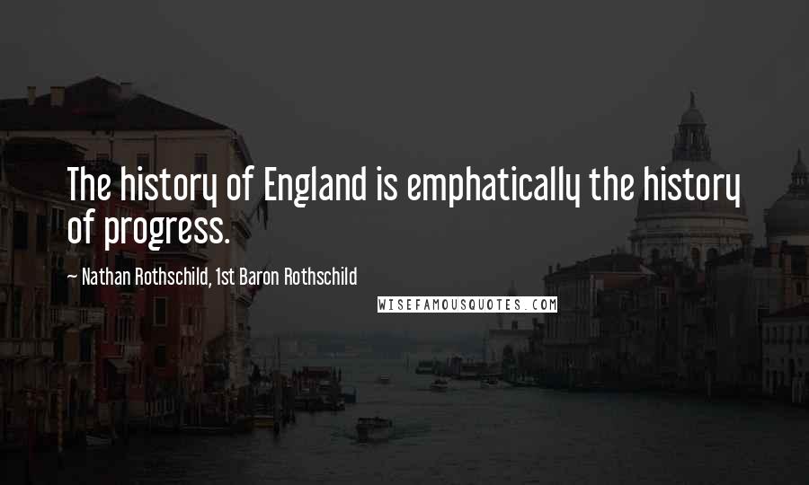 Nathan Rothschild, 1st Baron Rothschild Quotes: The history of England is emphatically the history of progress.