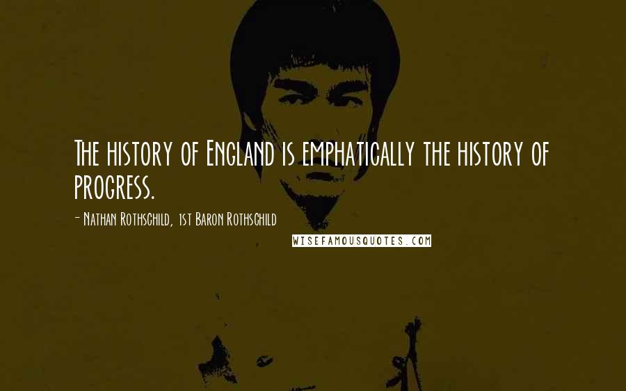 Nathan Rothschild, 1st Baron Rothschild Quotes: The history of England is emphatically the history of progress.