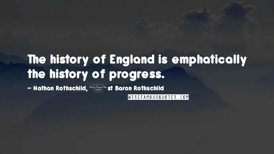 Nathan Rothschild, 1st Baron Rothschild Quotes: The history of England is emphatically the history of progress.