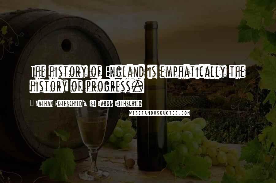 Nathan Rothschild, 1st Baron Rothschild Quotes: The history of England is emphatically the history of progress.