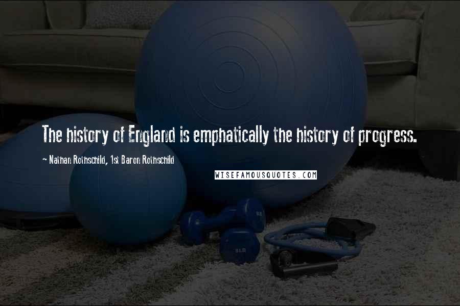 Nathan Rothschild, 1st Baron Rothschild Quotes: The history of England is emphatically the history of progress.