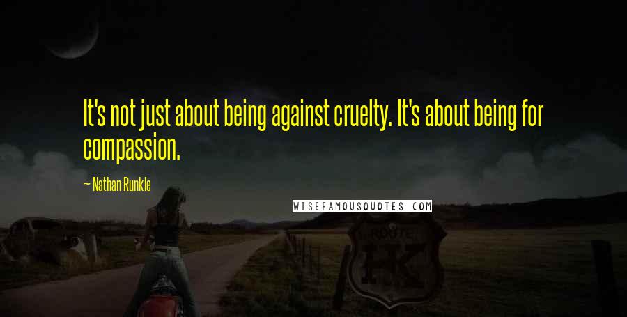 Nathan Runkle Quotes: It's not just about being against cruelty. It's about being for compassion.