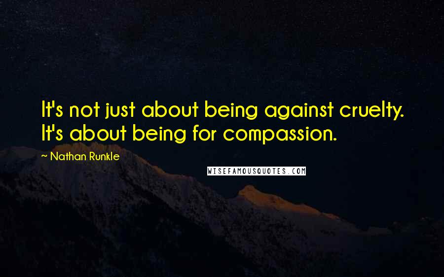 Nathan Runkle Quotes: It's not just about being against cruelty. It's about being for compassion.