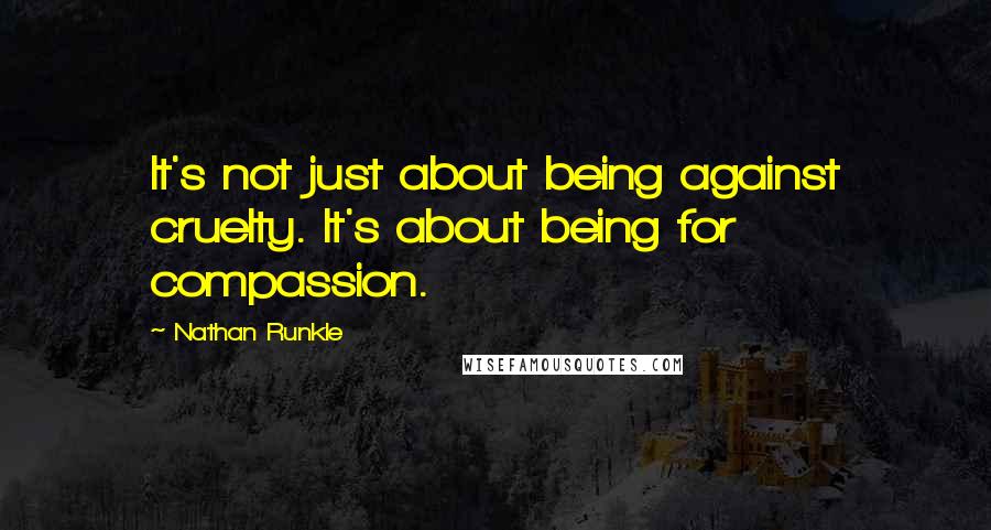 Nathan Runkle Quotes: It's not just about being against cruelty. It's about being for compassion.