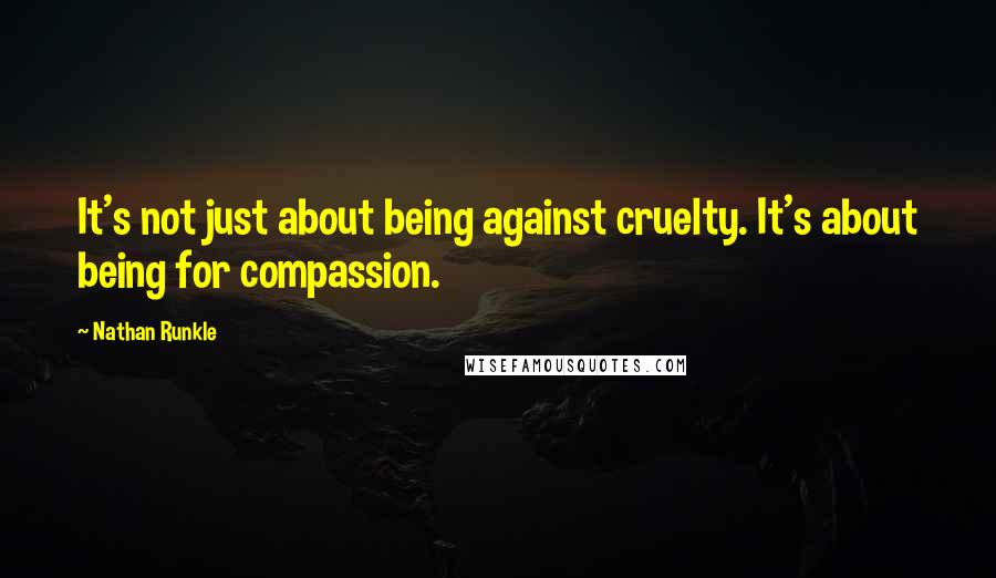 Nathan Runkle Quotes: It's not just about being against cruelty. It's about being for compassion.