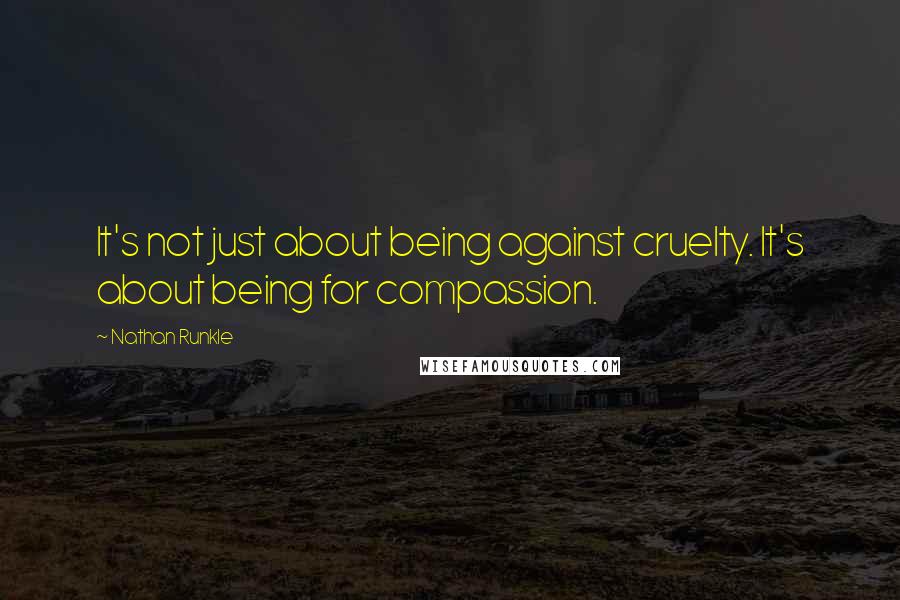 Nathan Runkle Quotes: It's not just about being against cruelty. It's about being for compassion.