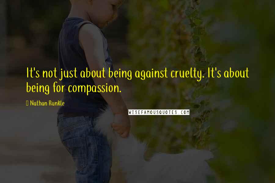 Nathan Runkle Quotes: It's not just about being against cruelty. It's about being for compassion.