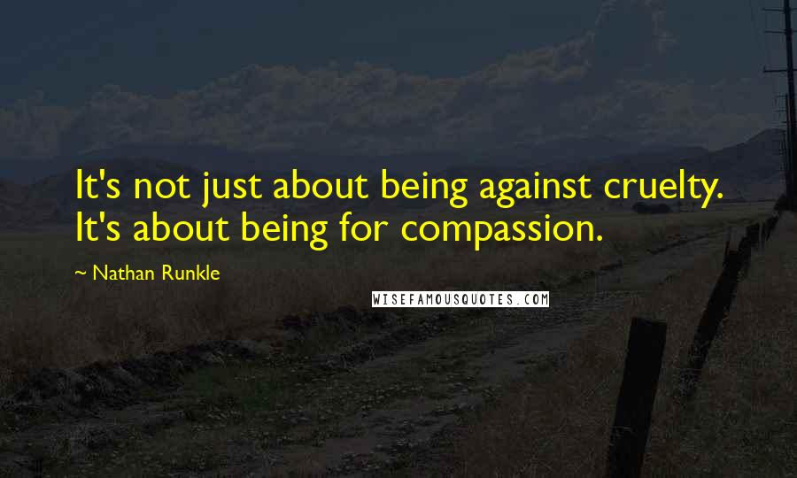 Nathan Runkle Quotes: It's not just about being against cruelty. It's about being for compassion.