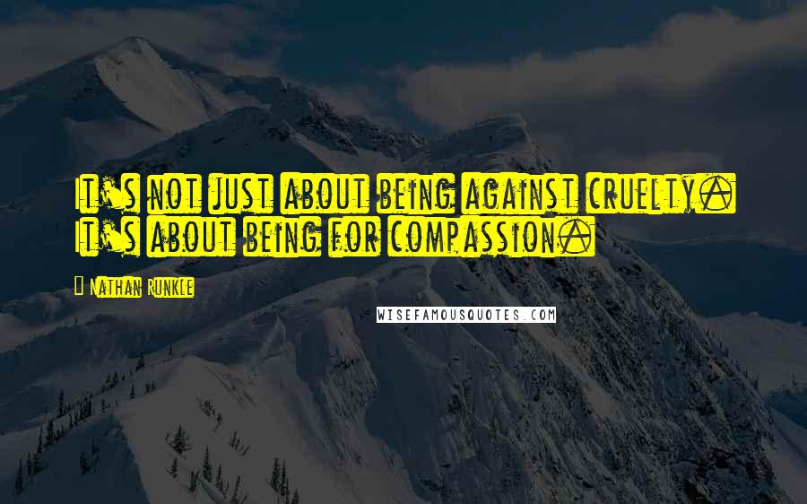 Nathan Runkle Quotes: It's not just about being against cruelty. It's about being for compassion.