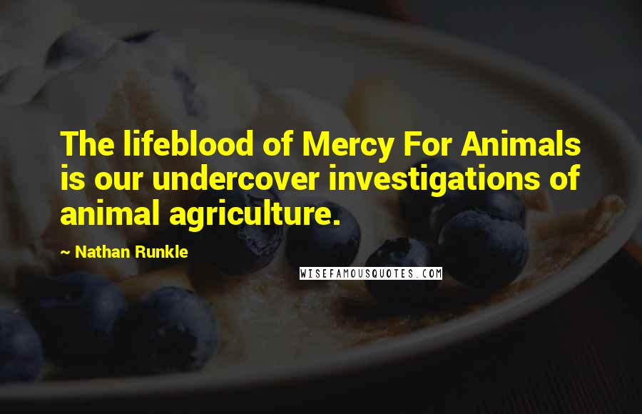 Nathan Runkle Quotes: The lifeblood of Mercy For Animals is our undercover investigations of animal agriculture.