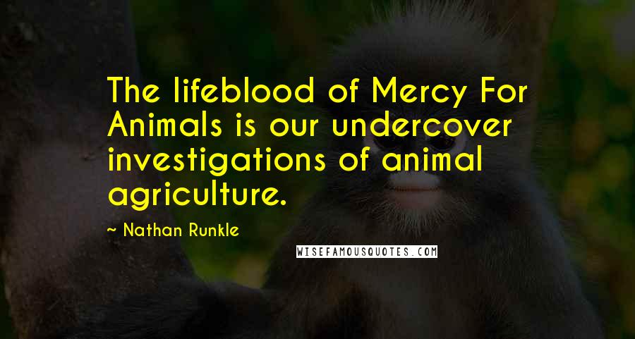 Nathan Runkle Quotes: The lifeblood of Mercy For Animals is our undercover investigations of animal agriculture.