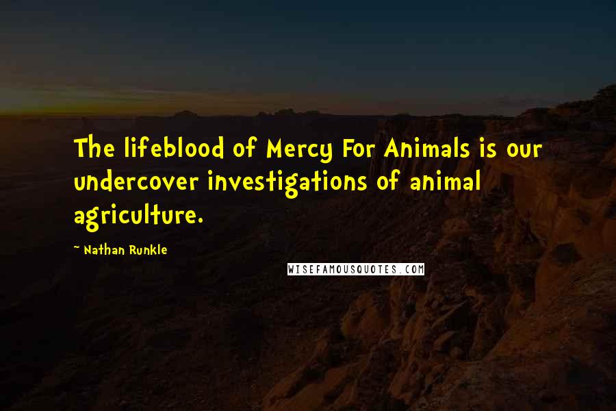 Nathan Runkle Quotes: The lifeblood of Mercy For Animals is our undercover investigations of animal agriculture.