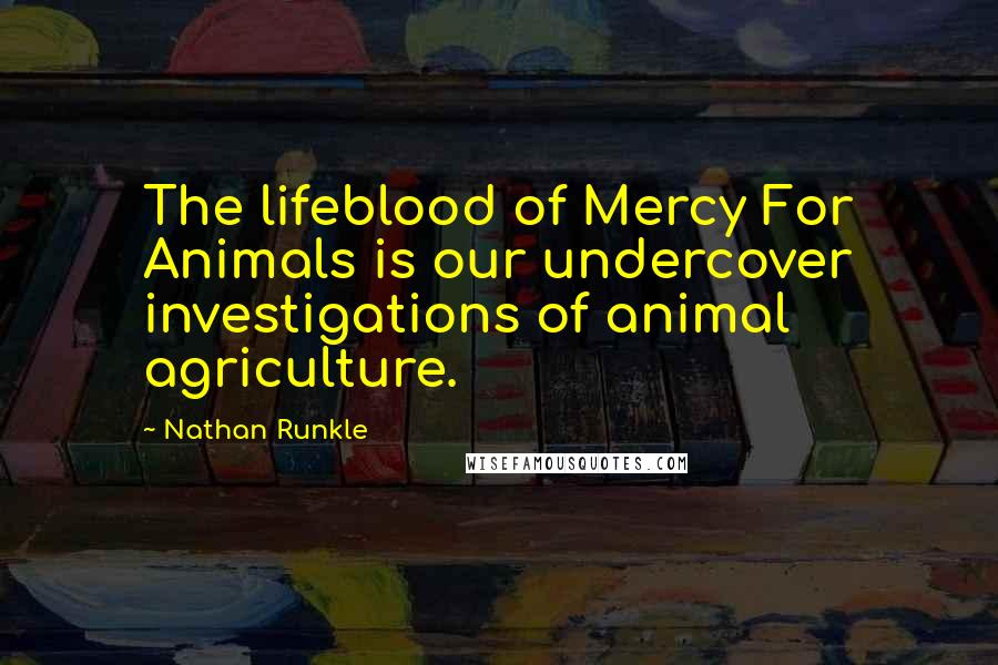 Nathan Runkle Quotes: The lifeblood of Mercy For Animals is our undercover investigations of animal agriculture.