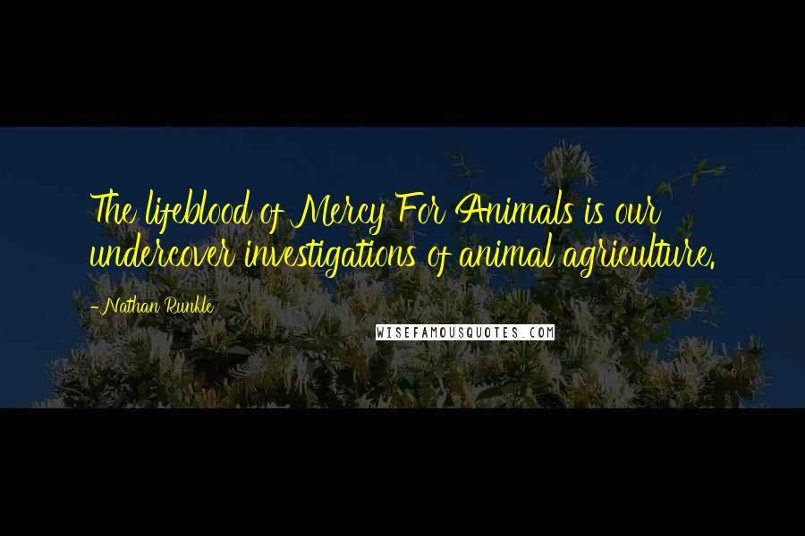 Nathan Runkle Quotes: The lifeblood of Mercy For Animals is our undercover investigations of animal agriculture.