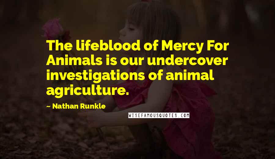 Nathan Runkle Quotes: The lifeblood of Mercy For Animals is our undercover investigations of animal agriculture.