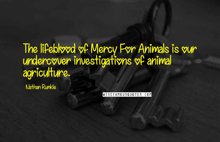 Nathan Runkle Quotes: The lifeblood of Mercy For Animals is our undercover investigations of animal agriculture.