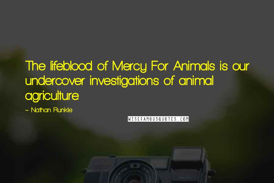 Nathan Runkle Quotes: The lifeblood of Mercy For Animals is our undercover investigations of animal agriculture.