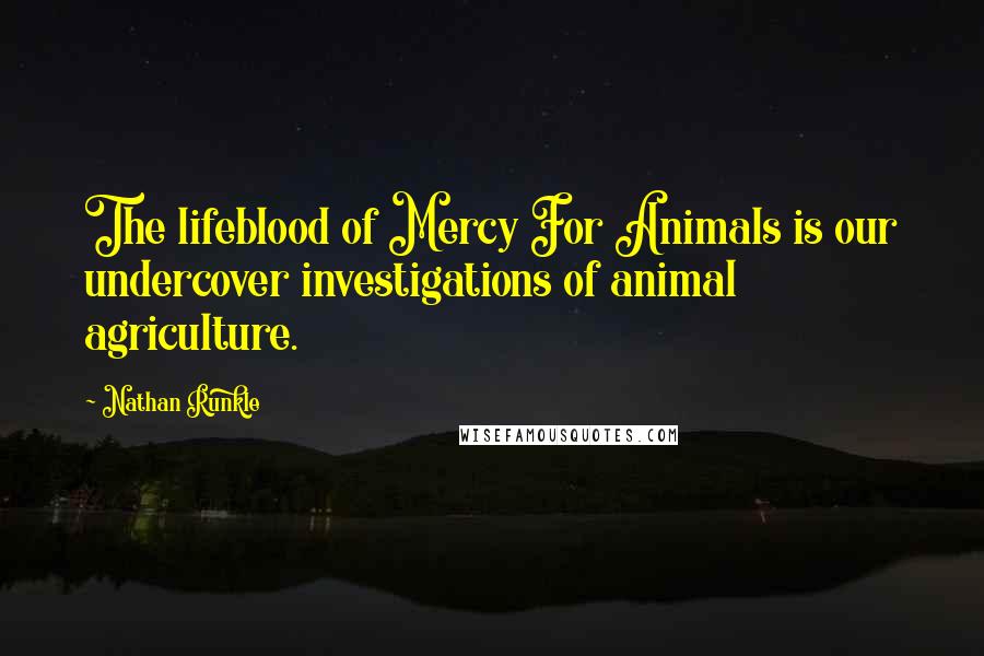 Nathan Runkle Quotes: The lifeblood of Mercy For Animals is our undercover investigations of animal agriculture.