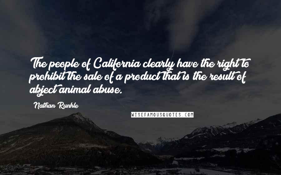 Nathan Runkle Quotes: The people of California clearly have the right to prohibit the sale of a product that is the result of abject animal abuse.