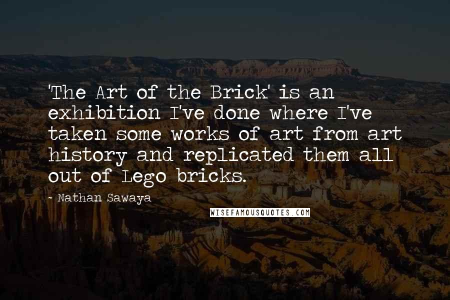 Nathan Sawaya Quotes: 'The Art of the Brick' is an exhibition I've done where I've taken some works of art from art history and replicated them all out of Lego bricks.