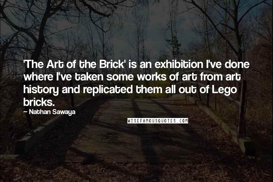 Nathan Sawaya Quotes: 'The Art of the Brick' is an exhibition I've done where I've taken some works of art from art history and replicated them all out of Lego bricks.