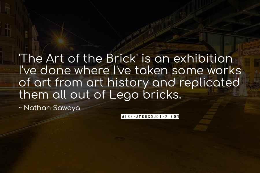 Nathan Sawaya Quotes: 'The Art of the Brick' is an exhibition I've done where I've taken some works of art from art history and replicated them all out of Lego bricks.