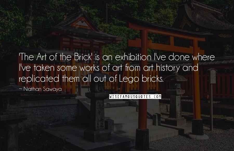 Nathan Sawaya Quotes: 'The Art of the Brick' is an exhibition I've done where I've taken some works of art from art history and replicated them all out of Lego bricks.
