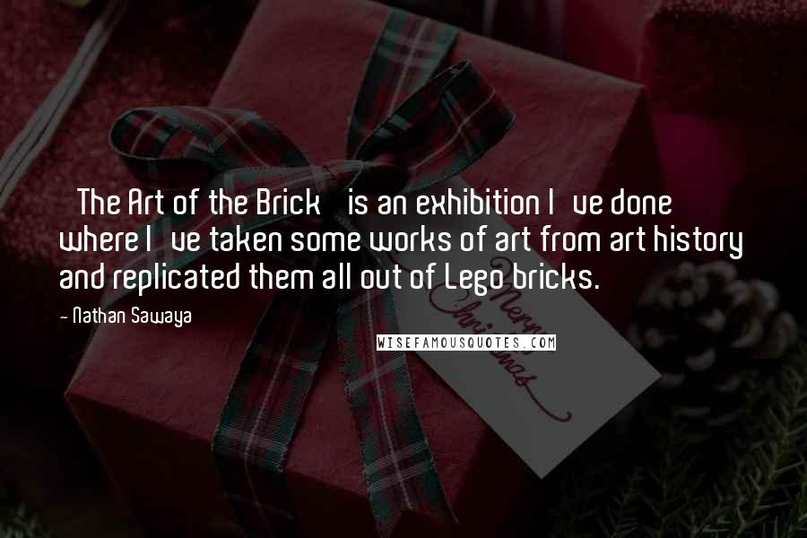 Nathan Sawaya Quotes: 'The Art of the Brick' is an exhibition I've done where I've taken some works of art from art history and replicated them all out of Lego bricks.