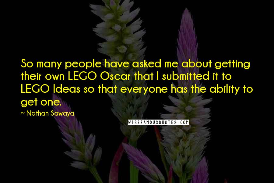 Nathan Sawaya Quotes: So many people have asked me about getting their own LEGO Oscar that I submitted it to LEGO Ideas so that everyone has the ability to get one.