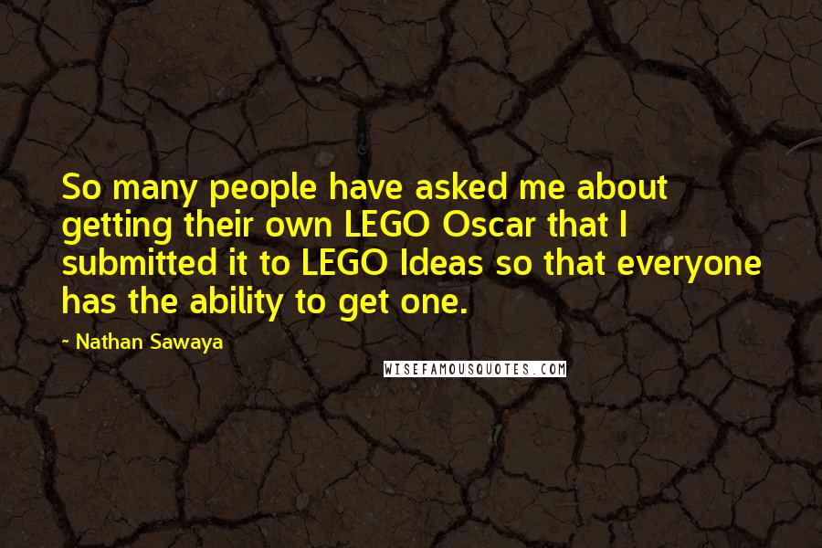 Nathan Sawaya Quotes: So many people have asked me about getting their own LEGO Oscar that I submitted it to LEGO Ideas so that everyone has the ability to get one.