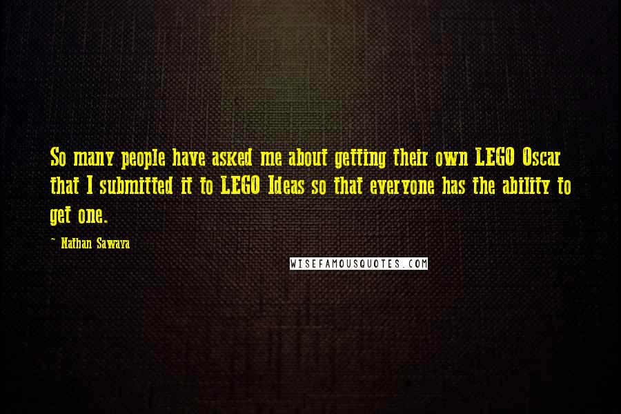 Nathan Sawaya Quotes: So many people have asked me about getting their own LEGO Oscar that I submitted it to LEGO Ideas so that everyone has the ability to get one.