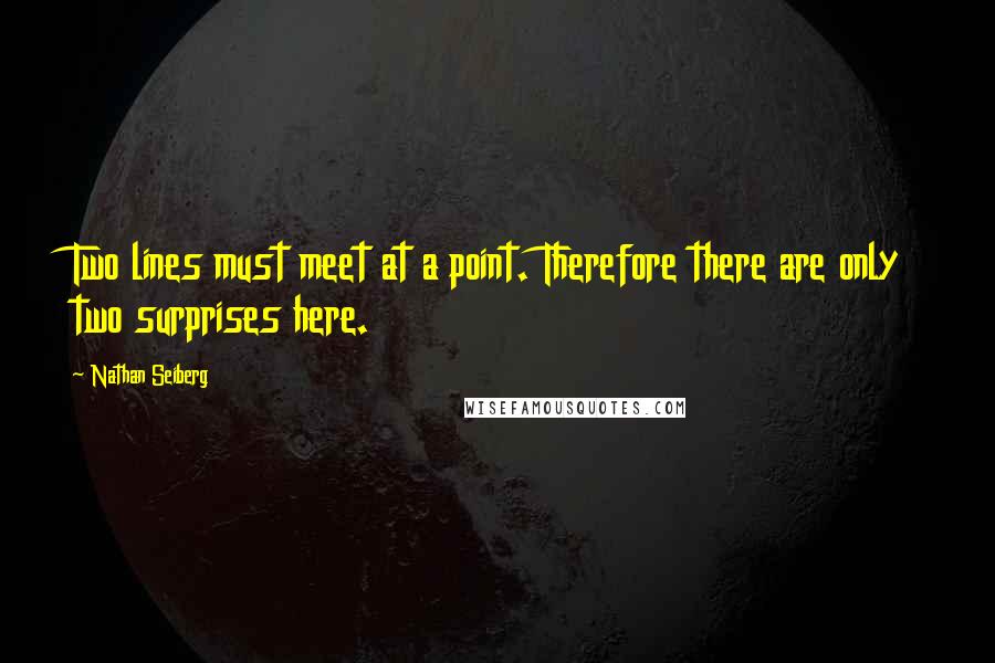 Nathan Seiberg Quotes: Two lines must meet at a point. Therefore there are only two surprises here.