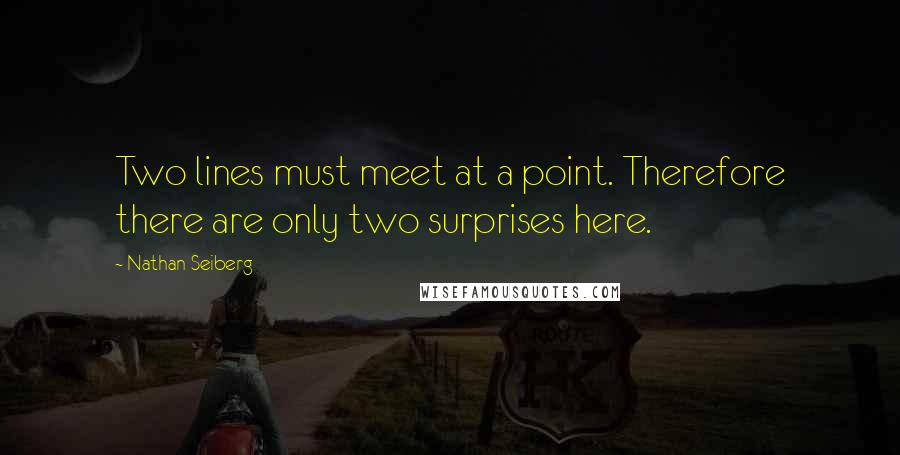 Nathan Seiberg Quotes: Two lines must meet at a point. Therefore there are only two surprises here.