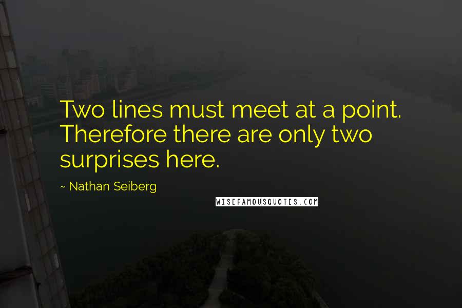 Nathan Seiberg Quotes: Two lines must meet at a point. Therefore there are only two surprises here.